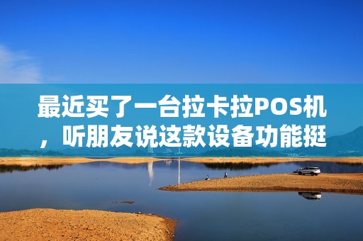 最近买了一台拉卡拉POS机，听朋友说这款设备功能挺多的，想知道除了收单之外还有什么其他功能？