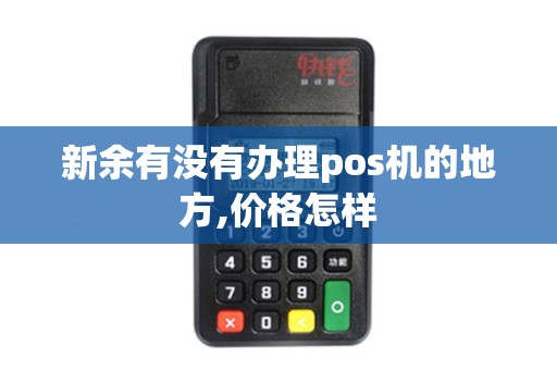 新余有没有办理pos机的地方,价格怎样