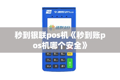 秒到银联pos机《秒到账pos机哪个安全》