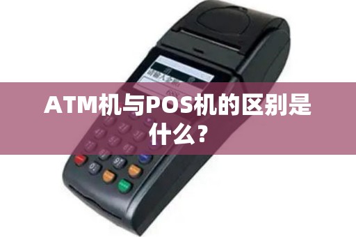 ATM机与POS机的区别是什么？