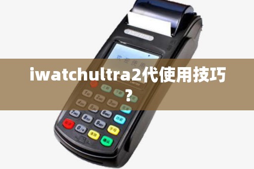 iwatchultra2代使用技巧？