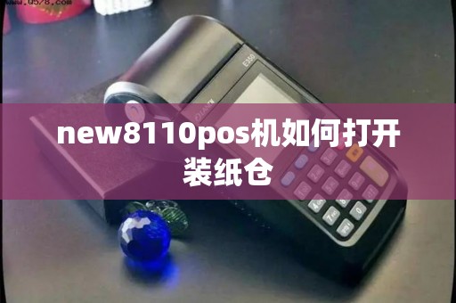new8110pos机如何打开装纸仓
