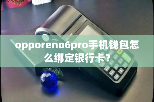 opporeno6pro手机钱包怎么绑定银行卡？