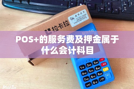 POS+的服务费及押金属于什么会计科目