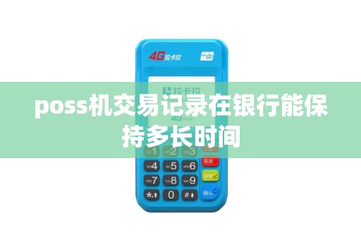 poss机交易记录在银行能保持多长时间