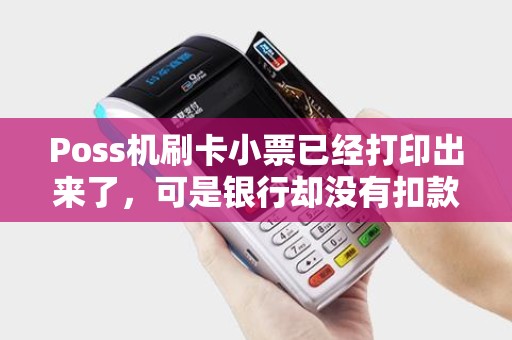 Poss机刷卡小票已经打印出来了，可是银行却没有扣款，这是怎么回事？