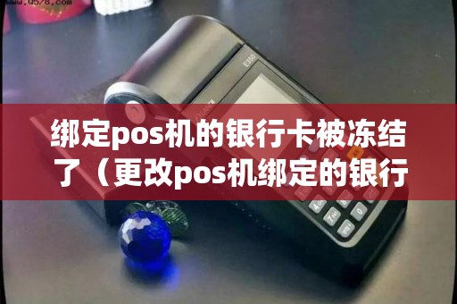 绑定pos机的银行卡被冻结了（更改pos机绑定的银行卡）