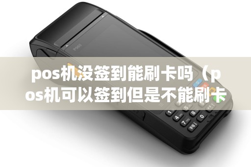 pos机没签到能刷卡吗（pos机可以签到但是不能刷卡）