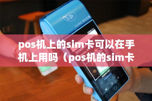 pos机上的sim卡可以在手机上用吗（pos机的sim卡怎么取下来）