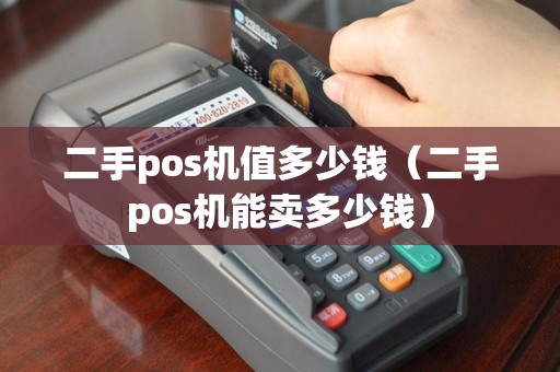 二手pos机值多少钱（二手pos机能卖多少钱）
