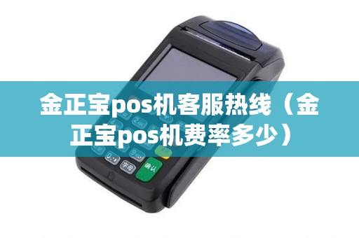 金正宝pos机客服热线（金正宝pos机费率多少）