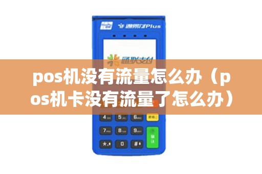 pos机没有流量怎么办（pos机卡没有流量了怎么办）