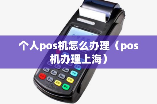 个人pos机怎么办理（pos机办理上海）