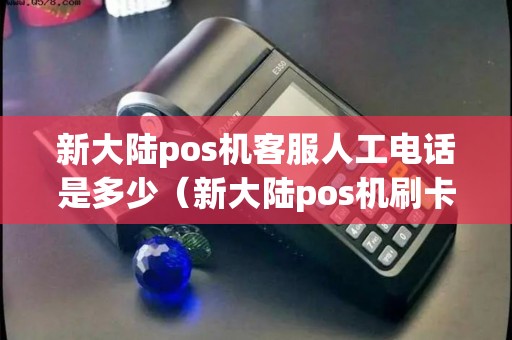 新大陆pos机客服人工电话是多少（新大陆pos机刷卡没到账怎么办）