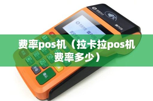 费率pos机（拉卡拉pos机费率多少）