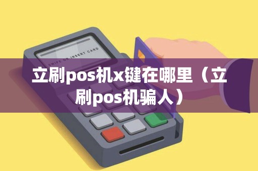 立刷pos机x键在哪里（立刷pos机骗人）