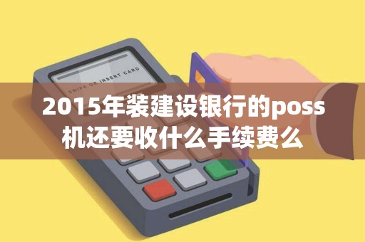 2015年装建设银行的poss机还要收什么手续费么