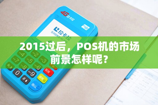 2015过后，POS机的市场前景怎样呢？