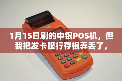 1月15日刷的中银POS机，但我把发卡银行存根弄丢了，现在是2月份了，银行要发卡银行存根才能对账我该怎么办