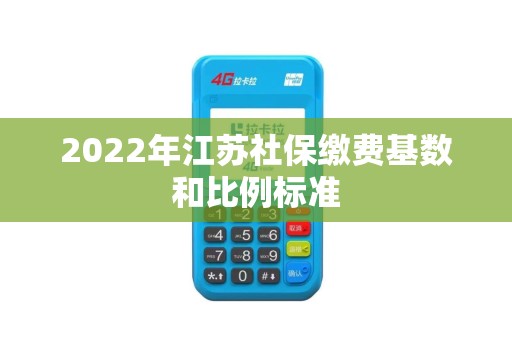 2022年江苏社保缴费基数和比例标准