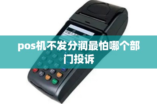 pos机不发分润最怕哪个部门投诉