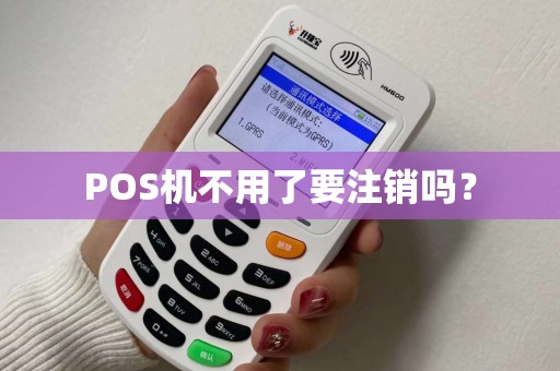 POS机不用了要注销吗？