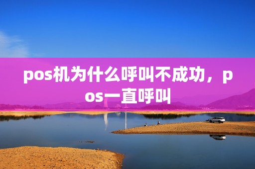 pos机为什么呼叫不成功，pos一直呼叫