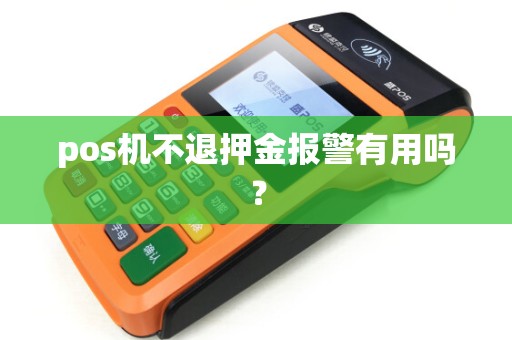 pos机不退押金报警有用吗？