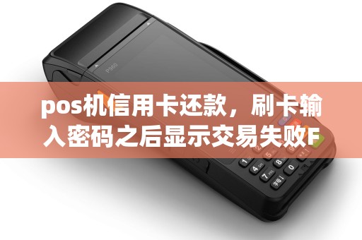 pos机信用卡还款，刷卡输入密码之后显示交易失败FG是什么原因？