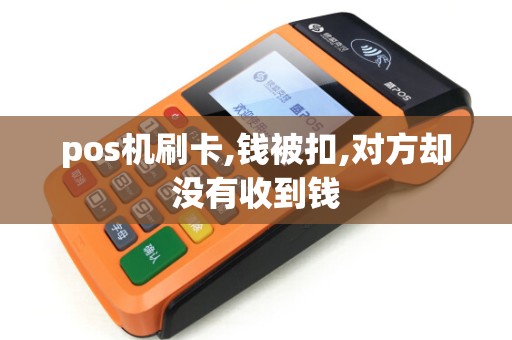 pos机刷卡,钱被扣,对方却没有收到钱