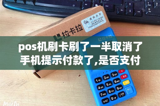 pos机刷卡刷了一半取消了手机提示付款了,是否支付成功....