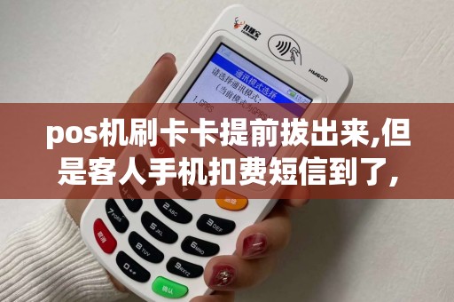 pos机刷卡卡提前拔出来,但是客人手机扣费短信到了,然后...