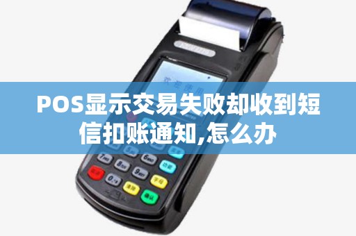 POS显示交易失败却收到短信扣账通知,怎么办