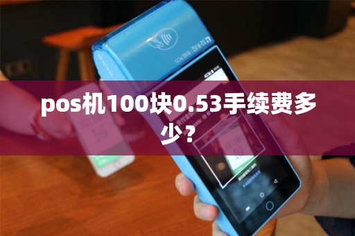 pos机100块0.53手续费多少？