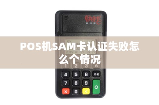 POS机SAM卡认证失败怎么个情况