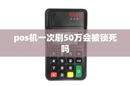 pos机一次刷50万会被锁死吗