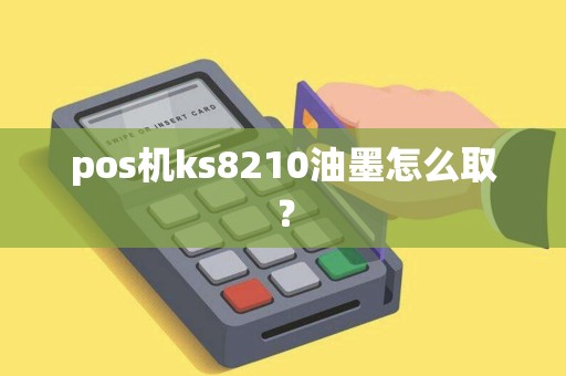 pos机ks8210油墨怎么取？