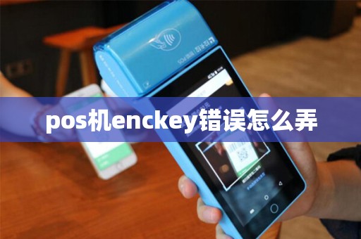pos机enckey错误怎么弄