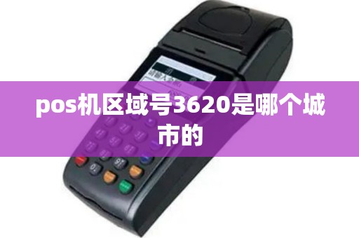 pos机区域号3620是哪个城市的