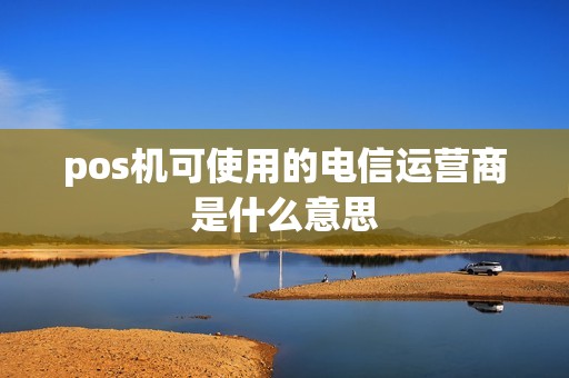 pos机可使用的电信运营商是什么意思