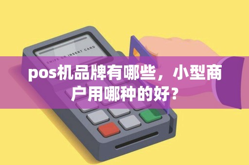 pos机品牌有哪些，小型商户用哪种的好？