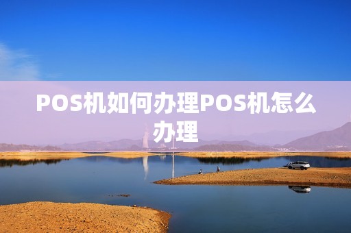 POS机如何办理POS机怎么办理
