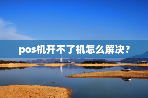 pos机开不了机怎么解决？