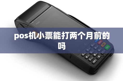 pos机小票能打两个月前的吗