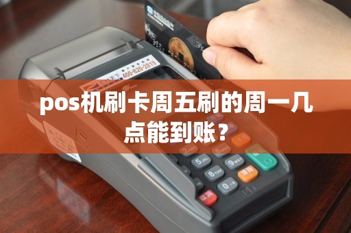 pos机刷卡周五刷的周一几点能到账？