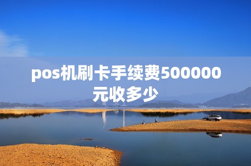 pos机刷卡手续费500000元收多少
