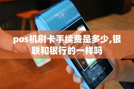 pos机刷卡手续费是多少,银联和银行的一样吗