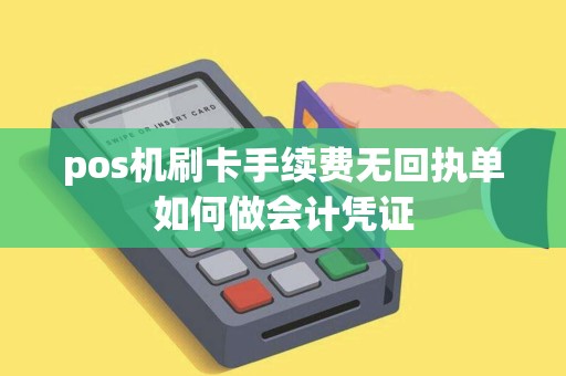 pos机刷卡手续费无回执单如何做会计凭证
