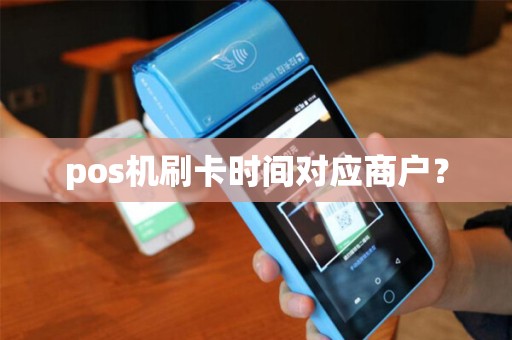 pos机刷卡时间对应商户？