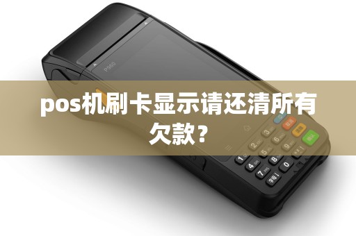 pos机刷卡显示请还清所有欠款？